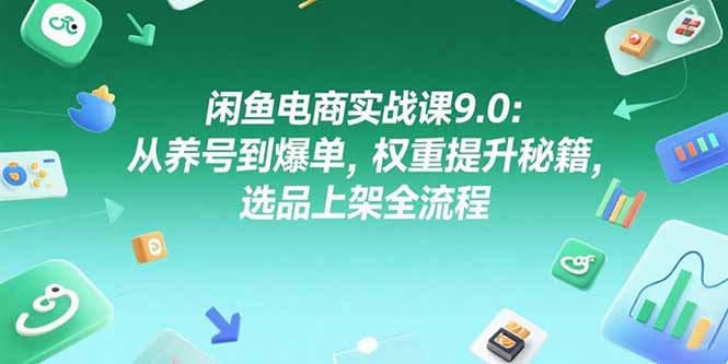闲鱼电商实战课9.0：从养号到爆单，权重提升秘籍，选品上架全流程-一个公司创业项目 - 淘金吧