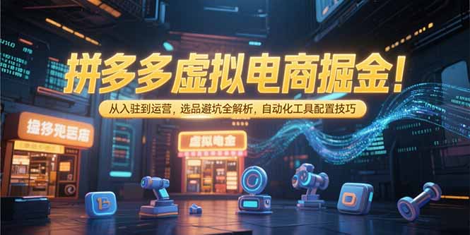 拼多多虚拟电商掘金:从入驻到运营,选品避坑全解析,自动化工具配置技巧-一个公司创业项目 - 淘金吧