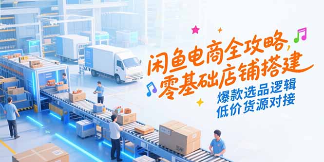 闲鱼电商全攻略,零基础店铺搭建,爆款选品逻辑,低价货源对接-一个公司创业项目 - 淘金吧