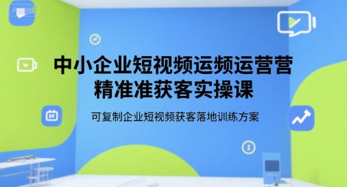 中小企业短视频运营精准获客实操课,可复制企业短视频获客落地训练方案-一个公司创业项目 - 淘金吧