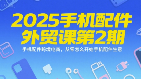 2025手机配件外贸课第2期,手机配件跨境电商,从零怎么开始手机配件生意-一个公司创业项目 - 淘金吧