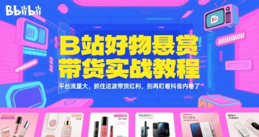 B站好物悬赏带货实战教程,平台流量大,抓住这波带货红利,别再盯着抖音内卷了-一个公司创业项目 - 淘金吧