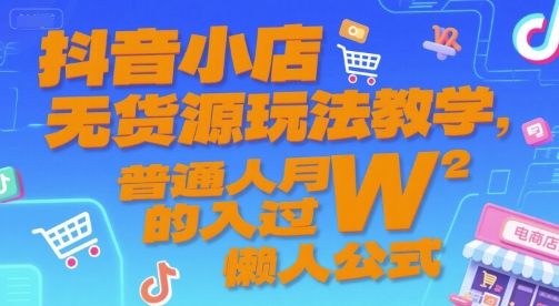 抖音小店无货源玩法教学,普通人月入过W的懒人公式-一个公司创业项目 - 淘金吧