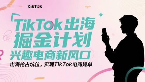 TikTok出海掘金计划,兴趣电商新风口,出海抢占坑位,实现TikTok电商爆单-一人公司创业项目 - 淘金吧