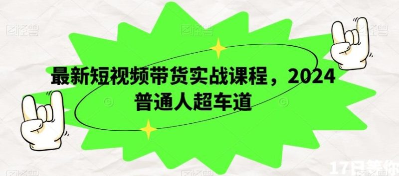 最新短视频带货实战课程,2024普通人超车道-一个公司创业项目 - 淘金吧