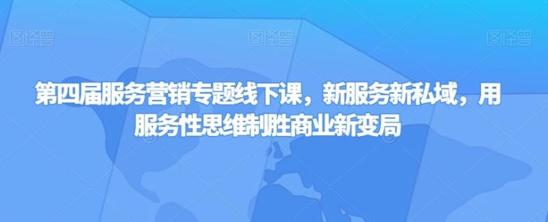 第四届服务营销专题线下课,新服务新私域,用服务性思维制胜商业新变局-一个公司创业项目 - 淘金吧
