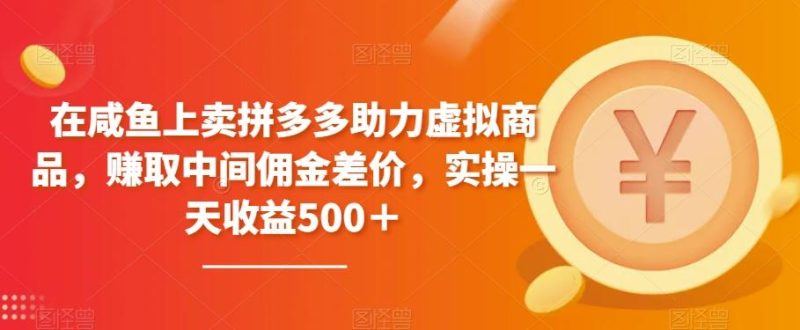 在咸鱼上卖拼多多助力虚拟商品,赚取中间佣金差价,实操一天收益500+-一个公司创业项目 - 淘金吧