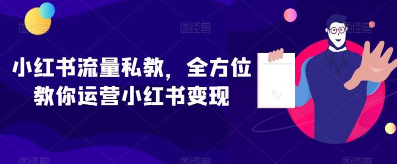 小红书流量私教,全方位教你运营小红书变现-一个公司创业项目 - 淘金吧