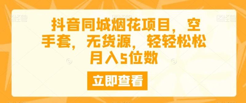 抖音同城烟花项目，空手套，无货源，轻轻松松月入5位数-一个公司创业项目 - 淘金吧