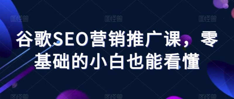 谷歌SEO营销推广课,零基础的小白也能看懂-一个公司创业项目 - 淘金吧