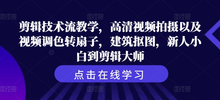 剪辑技术流教学，高清视频拍摄以及视频调色转扇子，建筑抠图，新人小白到剪辑大师-一个公司创业项目 - 淘金吧