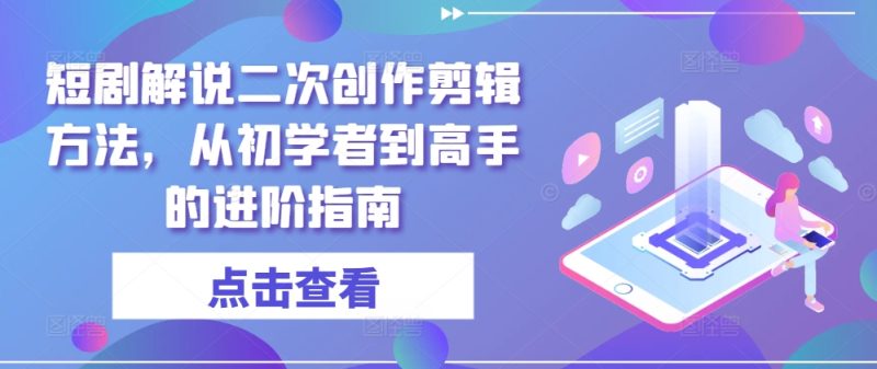短剧解说二次创作剪辑方法,从初学者到高手的进阶指南-一个公司创业项目 - 淘金吧