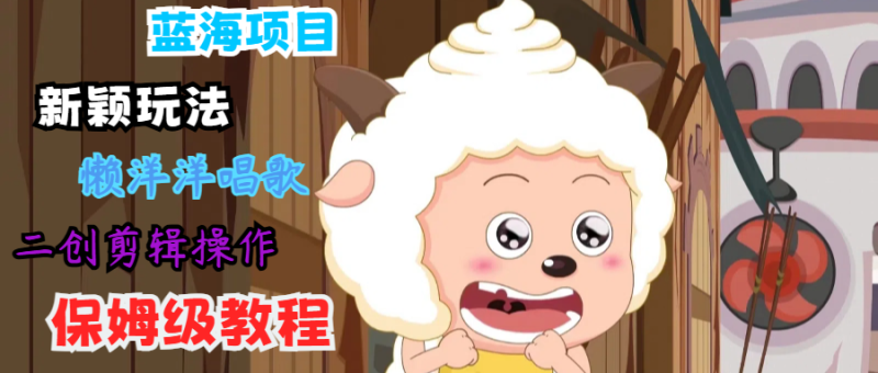 蓝海项目新颖玩法,懒洋洋唱歌 搬运剪辑操作,保姆级教程-一个公司创业项目 - 淘金吧
