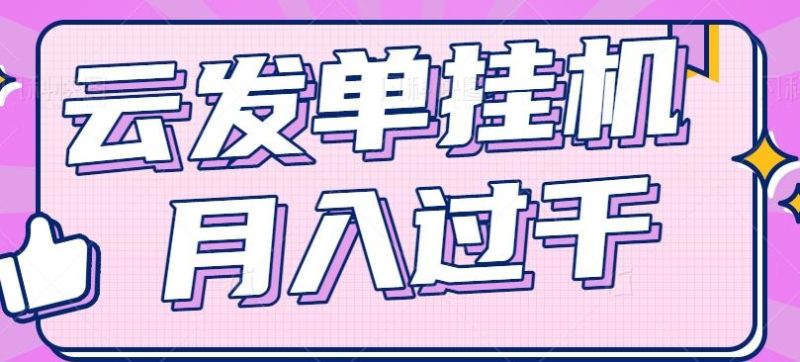 云发单挂机赚钱项目，零成本零门槛，新手躺平也能月入过千！-一个公司创业项目 - 淘金吧