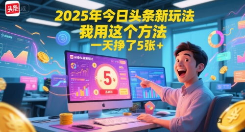 2025年今日头条新玩法，我用这个方法，一天挣了5张+-一个公司创业项目 - 淘金吧
