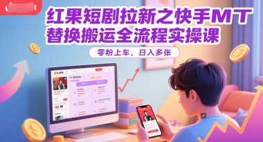 红果短剧拉新之快手MT替换搬运全流程实操课,零粉上车,日入多张-一个公司创业项目 - 淘金吧