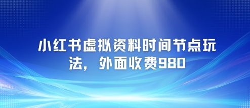 小红书虚拟资料时间节点玩法,外面收费980【附带项目教程】-一个公司创业项目 - 淘金吧