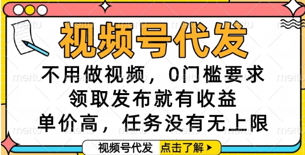 视频号代发,不用做视频,0门槛要求,领取发布就有收益,单价高,任务没有无上限【揭秘】-一个公司创业项目 - 淘金吧
