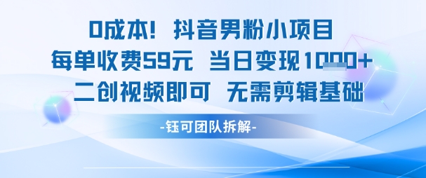 0成本，抖音男粉小项目 每单收费59元当日变现1k+ 二创视频即可无需剪辑基础-一个公司创业项目 - 淘金吧