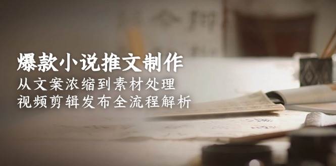 爆款小说推文制作,从文案浓缩到素材处理,视频剪辑发布全流程解析-一个公司创业项目 - 淘金吧
