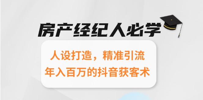 房产经纪人必学:人设打造,精准引流,年入百万的抖音获客术-一个公司创业项目 - 淘金吧