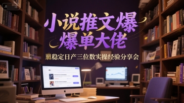 小说推文爆单大佬稳定日产三位数实操经验分享会-一个公司创业项目 - 淘金吧