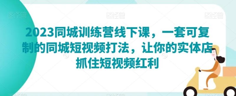 2023同城训练营线下课,一套可复制的同城短视频打法,让你的实体店抓住短视频红利-一个公司创业项目 - 淘金吧