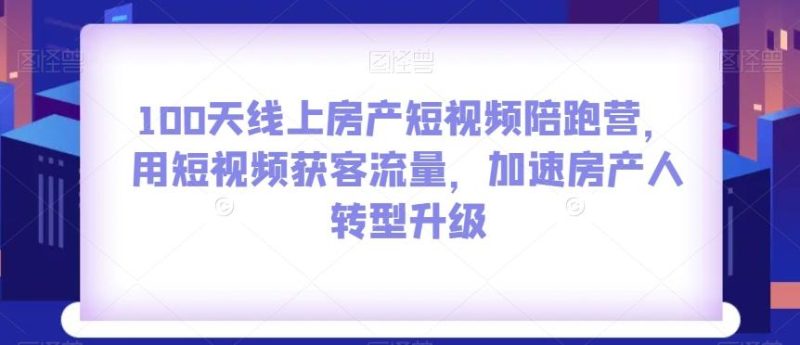 100天线上房产短视频陪跑营,用短视频获客流量,加速房产人转型升级-一个公司创业项目 - 淘金吧