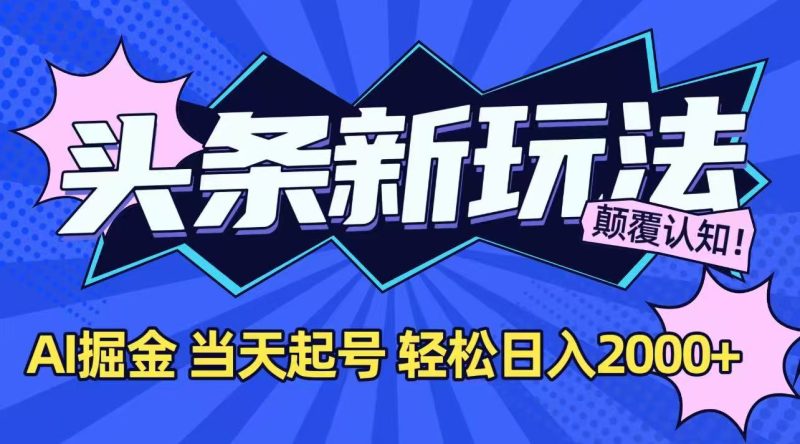 今日头条最新掘金玩法，AI辅助，当天起号，第二天见收益，轻松日入2000+-一个公司创业项目 - 淘金吧