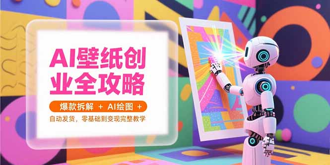 AI壁纸创业全攻略,爆款拆解+AI绘图+自动发货,零基础到变现完整教学-一个公司创业项目 - 淘金吧