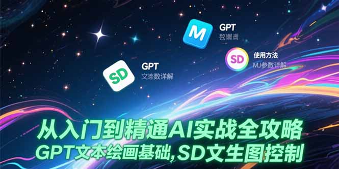 从入门到精通AI实战全攻略，GPT文本绘画基础，MJ参数详解，SD文生图控制-一个公司创业项目 - 淘金吧
