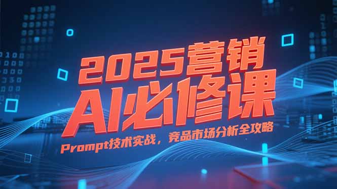 2025营销AI必修课，业务拆解逻辑，Prompt技术实战，竞品市场分析全攻略-一个公司创业项目 - 淘金吧
