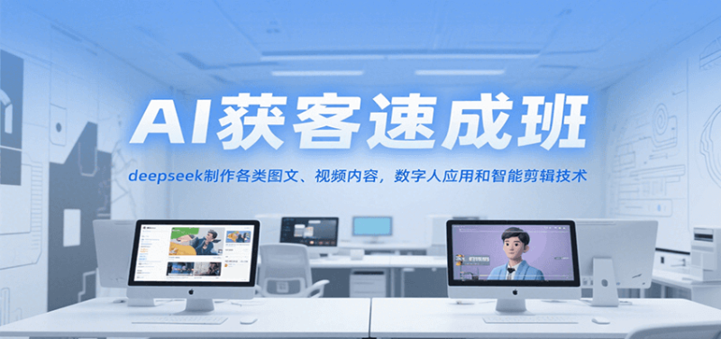 AI获客速成班,deepseek制作各类图文、视频内容,数字人应用和智能剪辑技术-一个公司创业项目 - 淘金吧