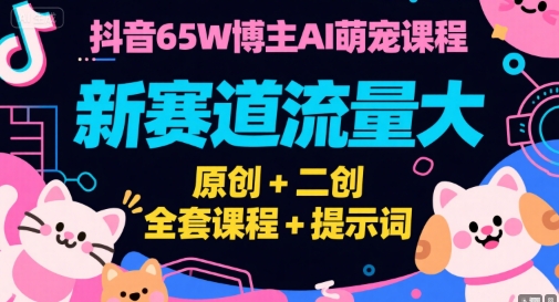 抖音65W博主AI萌宠课程,新赛道流量大,原创+二创,全套课程+提示词-一个公司创业项目 - 淘金吧