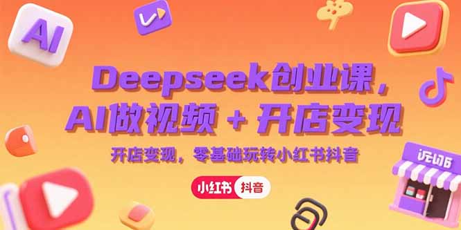 Deepseek创业课,AI做视频+开店变现,零基础玩转小红书抖音-一个公司创业项目 - 淘金吧