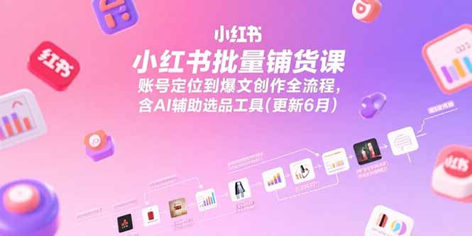 小红书批量铺货课,账号定位到爆文创作全流程,含AI辅助选品工具(更新6月-一个公司创业项目 - 淘金吧