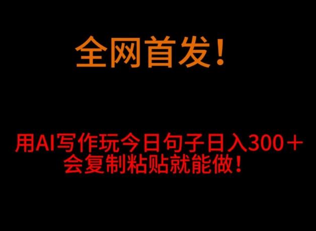 全网首发!用AI写作玩今日句子日入300+,会复制粘贴就能做!-一个公司创业项目 - 淘金吧