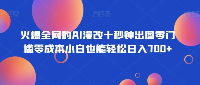 火爆全网的AI漫改十秒钟出图零门槛零成本小白也能轻松日入700+-一个公司创业项目 - 淘金吧