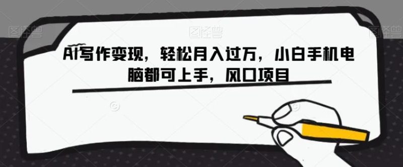AI写作变现,轻松月入过万,小白手机电脑都可上手,风口项目【揭秘】-一个公司创业项目 - 淘金吧