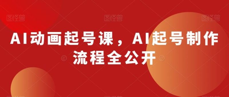 AI动画起号课,AI起号制作流程全公开-一个公司创业项目 - 淘金吧