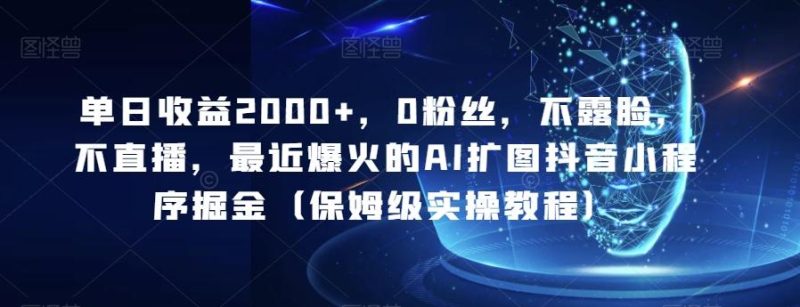 单日收益2000+,0粉丝,不露脸,不直播,最近爆火的AI扩图抖音小程序掘金(保姆级实操教程)-一个公司创业项目 - 淘金吧