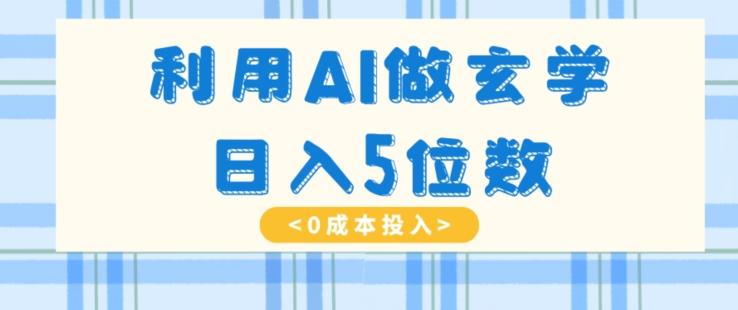 利用AI做玄学，简单操作，暴力掘金，小白月入5万+【揭秘】-一个公司创业项目 - 淘金吧