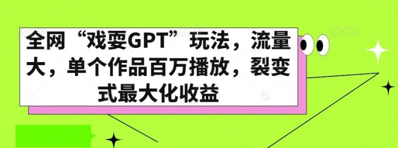 全网“戏耍GPT”玩法,流量大,单个作品百万播放,裂变式最大化收益【揭秘】-一个公司创业项目 - 淘金吧
