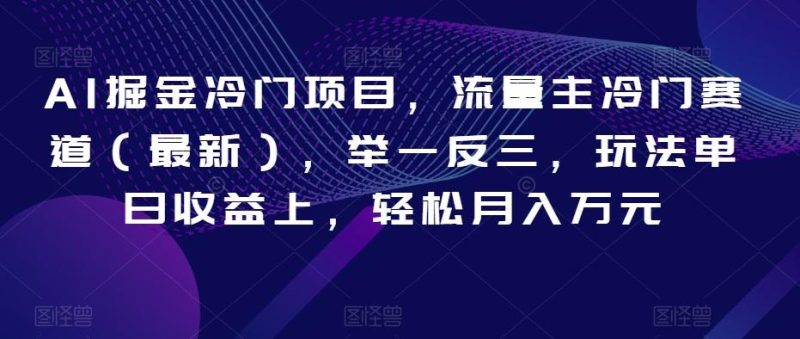 AI掘金冷门项目,流量主冷门赛道(最新),举一反三,玩法单日收益上,轻松月入万元【揭秘】-一个公司创业项目 - 淘金吧