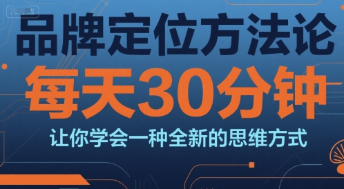 品牌定位方法论,每天30钟分让你学会一种全新的思维方式-一个公司创业项目 - 淘金吧