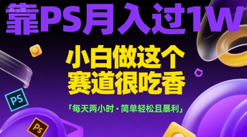 靠PS月入过1W,小白做这个赛道很吃香,每天两小时,简单轻松且暴利【揭秘】-一个公司创业项目 - 淘金吧