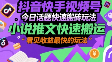 抖音快手视频号今日话题快速搬砖玩法，小说推文快速搬运，看见收益最快的玩法-一个公司创业项目 - 淘金吧