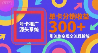 号卡推广源头系统,单卡分销收益3张+,引流到变现全流程拆解【揭秘】-一个公司创业项目 - 淘金吧