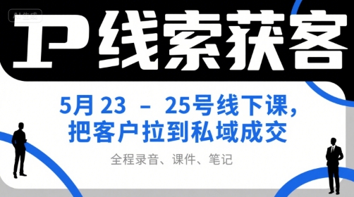 IP线索获客5月23-25号线下课,把客户拉到私域成交(录音+课件+笔记)-一个公司创业项目 - 淘金吧