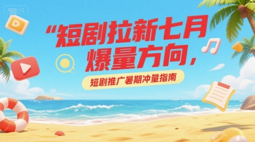 短剧拉新七月爆量方向,短剧推广暑期冲量指南-一个公司创业项目 - 淘金吧